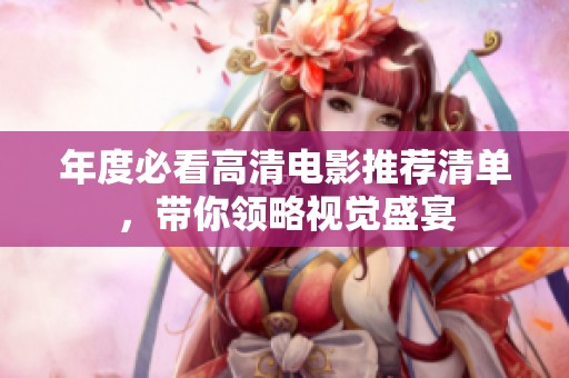 年度必看高清电影推荐清单，带你领略视觉盛宴