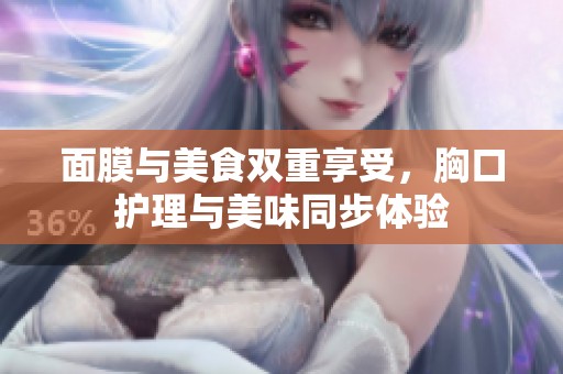 面膜与美食双重享受，胸口护理与美味同步体验