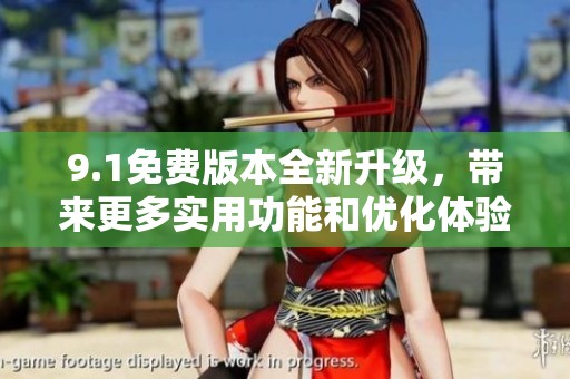 9.1免费版本全新升级，带来更多实用功能和优化体验