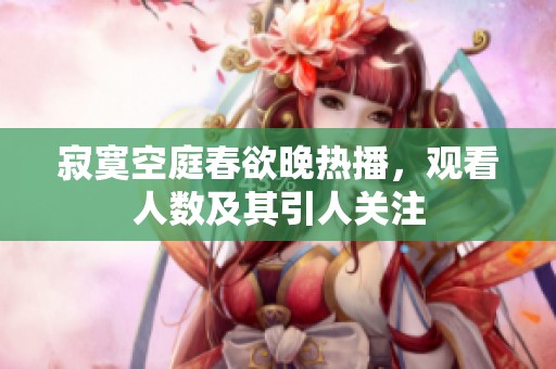 寂寞空庭春欲晚热播，观看人数及其引人关注