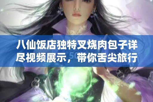 八仙饭店独特叉烧肉包子详尽视频展示，带你舌尖旅行