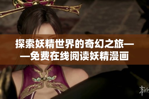 探索妖精世界的奇幻之旅——免费在线阅读妖精漫画