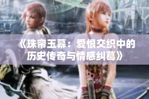 《珠帘玉幕：爱恨交织中的历史传奇与情感纠葛》