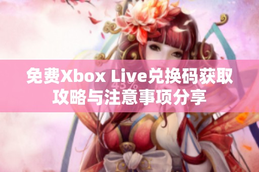 免费Xbox Live兑换码获取攻略与注意事项分享