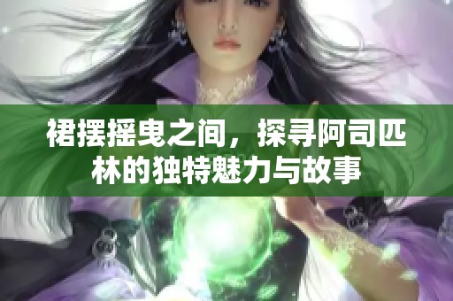 裙摆摇曳之间，探寻阿司匹林的独特魅力与故事