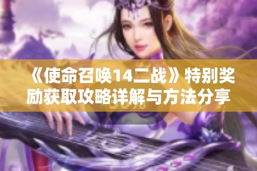 《使命召唤14二战》特别奖励获取攻略详解与方法分享