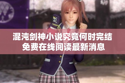混沌剑神小说究竟何时完结 免费在线阅读最新消息