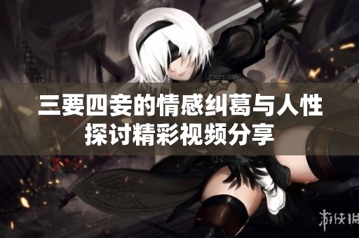 三要四妾的情感纠葛与人性探讨精彩视频分享