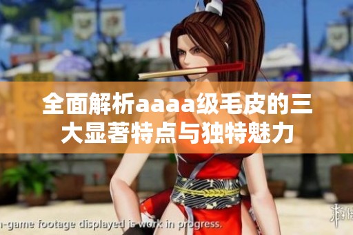 全面解析aaaa级毛皮的三大显著特点与独特魅力