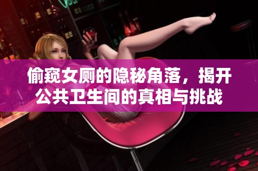 偷窥女厕的隐秘角落，揭开公共卫生间的真相与挑战