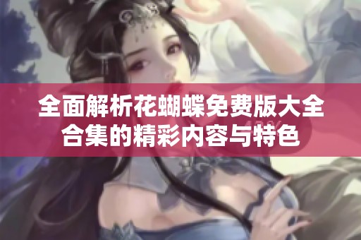 全面解析花蝴蝶免费版大全合集的精彩内容与特色