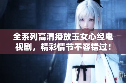 全系列高清播放玉女心经电视剧，精彩情节不容错过！