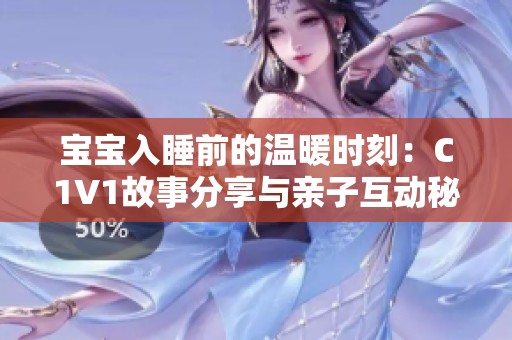 宝宝入睡前的温暖时刻：C1V1故事分享与亲子互动秘诀