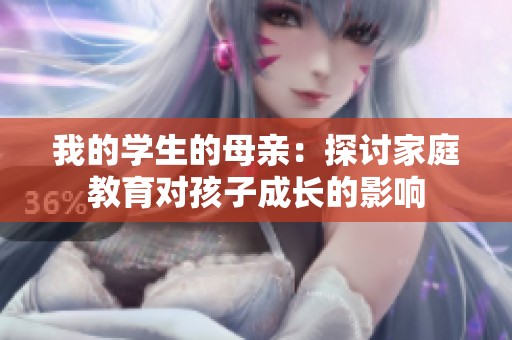 我的学生的母亲：探讨家庭教育对孩子成长的影响