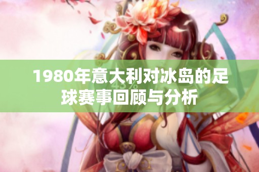 1980年意大利对冰岛的足球赛事回顾与分析