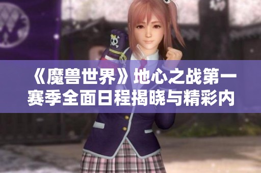 《魔兽世界》地心之战第一赛季全面日程揭晓与精彩内容解析