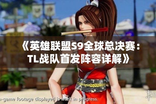 《英雄联盟S9全球总决赛：TL战队首发阵容详解》