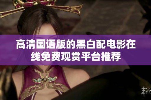 高清国语版的黑白配电影在线免费观赏平台推荐