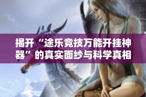 揭开“途乐竞技万能开挂神器”的真实面纱与科学真相