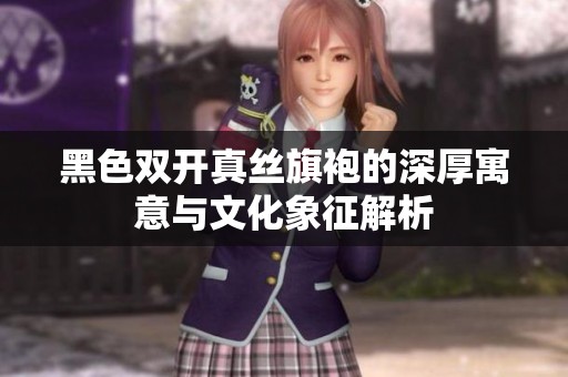 黑色双开真丝旗袍的深厚寓意与文化象征解析