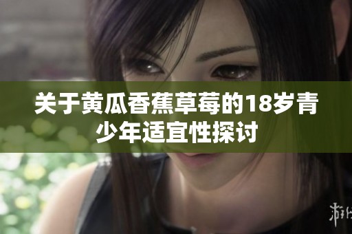 关于黄瓜香蕉草莓的18岁青少年适宜性探讨
