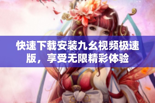 快速下载安装九幺视频极速版，享受无限精彩体验