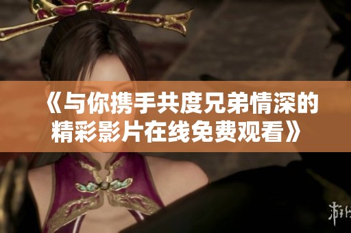 《与你携手共度兄弟情深的精彩影片在线免费观看》