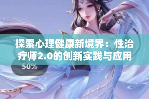 探索心理健康新境界：性治疗师2.0的创新实践与应用