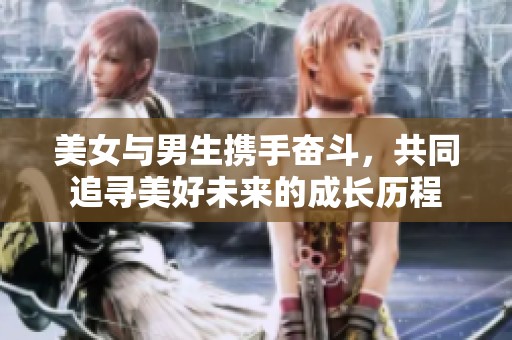 美女与男生携手奋斗，共同追寻美好未来的成长历程