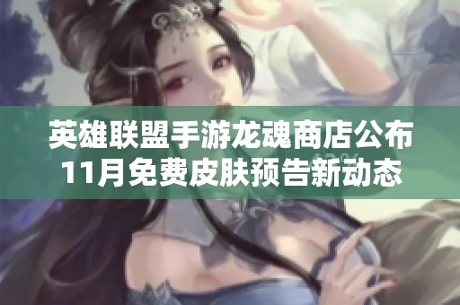 英雄联盟手游龙魂商店公布11月免费皮肤预告新动态