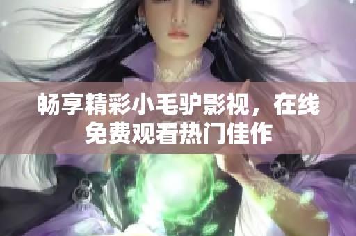 畅享精彩小毛驴影视，在线免费观看热门佳作