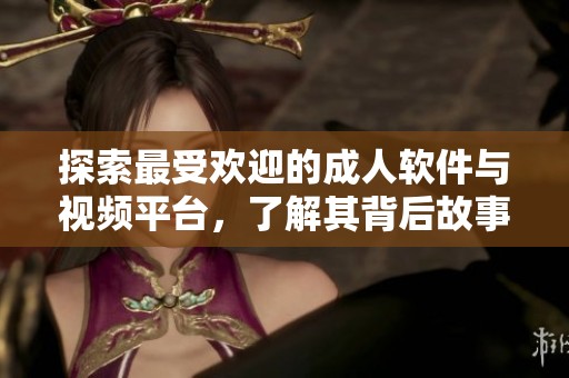 探索最受欢迎的成人软件与视频平台，了解其背后故事