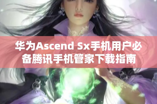 华为Ascend Sx手机用户必备腾讯手机管家下载指南