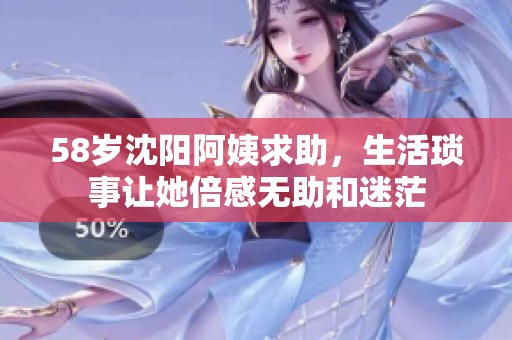 58岁沈阳阿姨求助，生活琐事让她倍感无助和迷茫