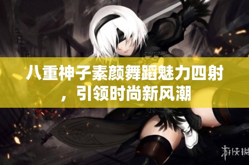 八重神子素颜舞蹈魅力四射，引领时尚新风潮