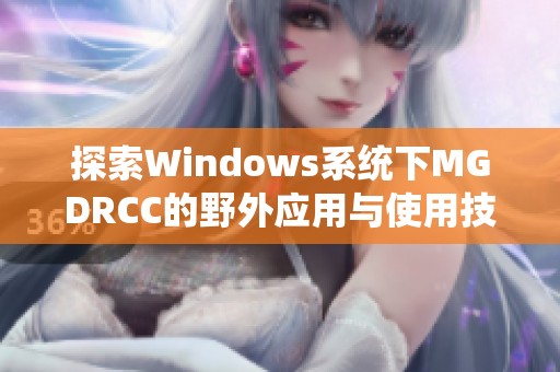 探索Windows系统下MGDRCC的野外应用与使用技巧