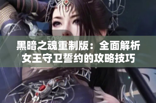 黑暗之魂重制版：全面解析女王守卫誓约的攻略技巧