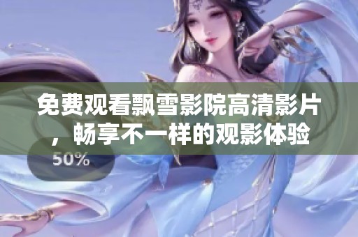 免费观看飘雪影院高清影片，畅享不一样的观影体验