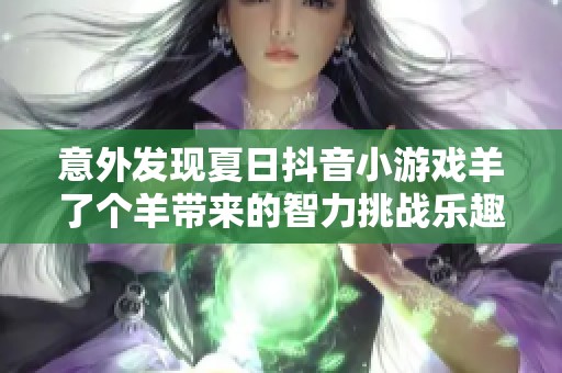 意外发现夏日抖音小游戏羊了个羊带来的智力挑战乐趣