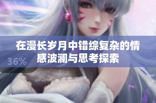 在漫长岁月中错综复杂的情感波澜与思考探索