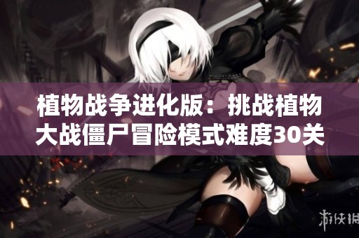 植物战争进化版：挑战植物大战僵尸冒险模式难度30关