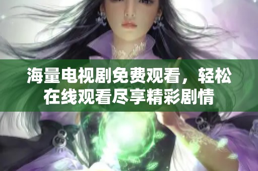 海量电视剧免费观看，轻松在线观看尽享精彩剧情