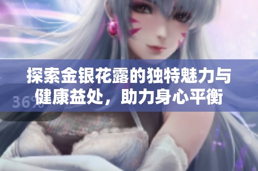 探索金银花露的独特魅力与健康益处，助力身心平衡