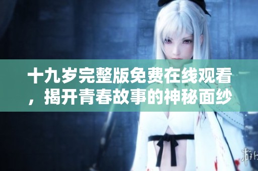 十九岁完整版免费在线观看，揭开青春故事的神秘面纱