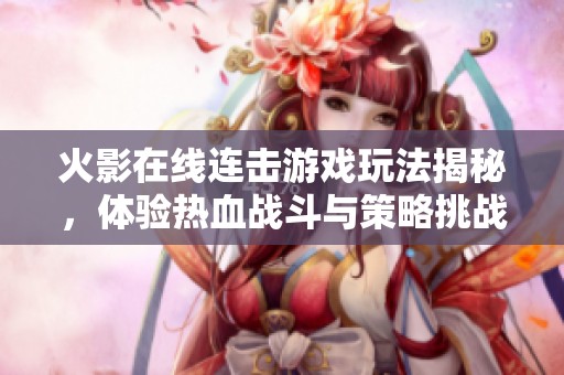 火影在线连击游戏玩法揭秘，体验热血战斗与策略挑战的乐趣