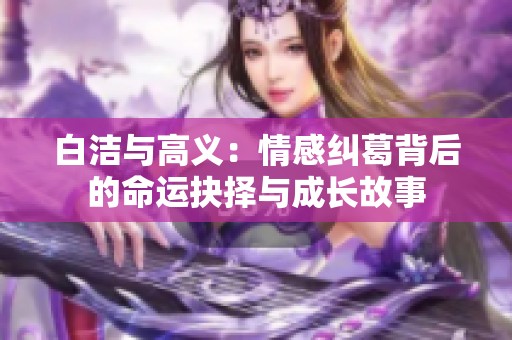 白洁与高义：情感纠葛背后的命运抉择与成长故事