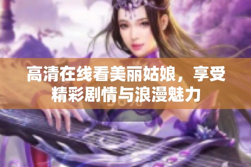 高清在线看美丽姑娘，享受精彩剧情与浪漫魅力