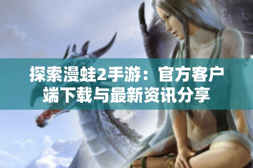 探索漫蛙2手游：官方客户端下载与最新资讯分享