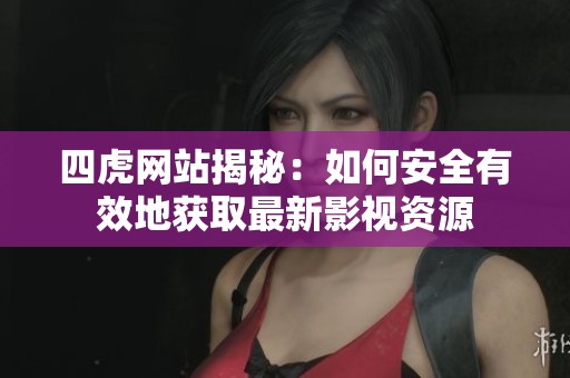 四虎网站揭秘：如何安全有效地获取最新影视资源