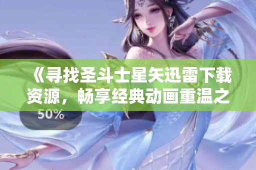 《寻找圣斗士星矢迅雷下载资源，畅享经典动画重温之旅》